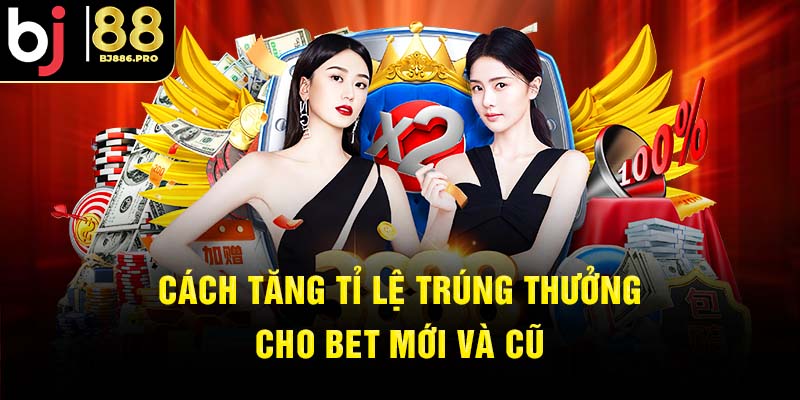 Cách tăng tỉ lệ trúng thưởng cho người mới và cũ
